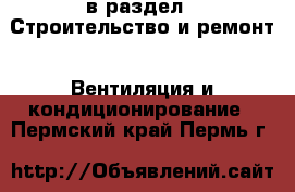  в раздел : Строительство и ремонт » Вентиляция и кондиционирование . Пермский край,Пермь г.